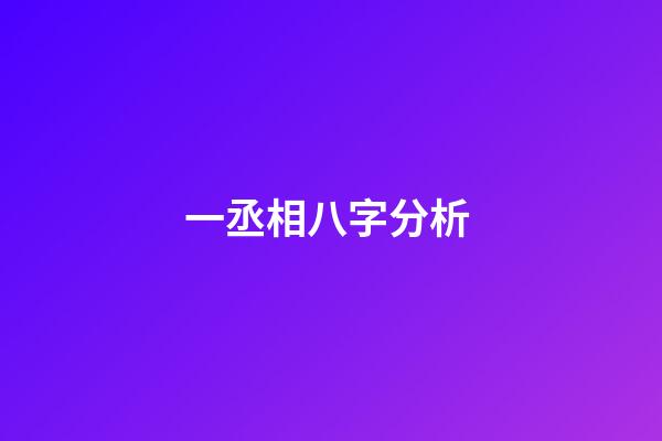 一丞相八字分析 (算命中的丞相命是什么)-第1張-觀點-玄機派